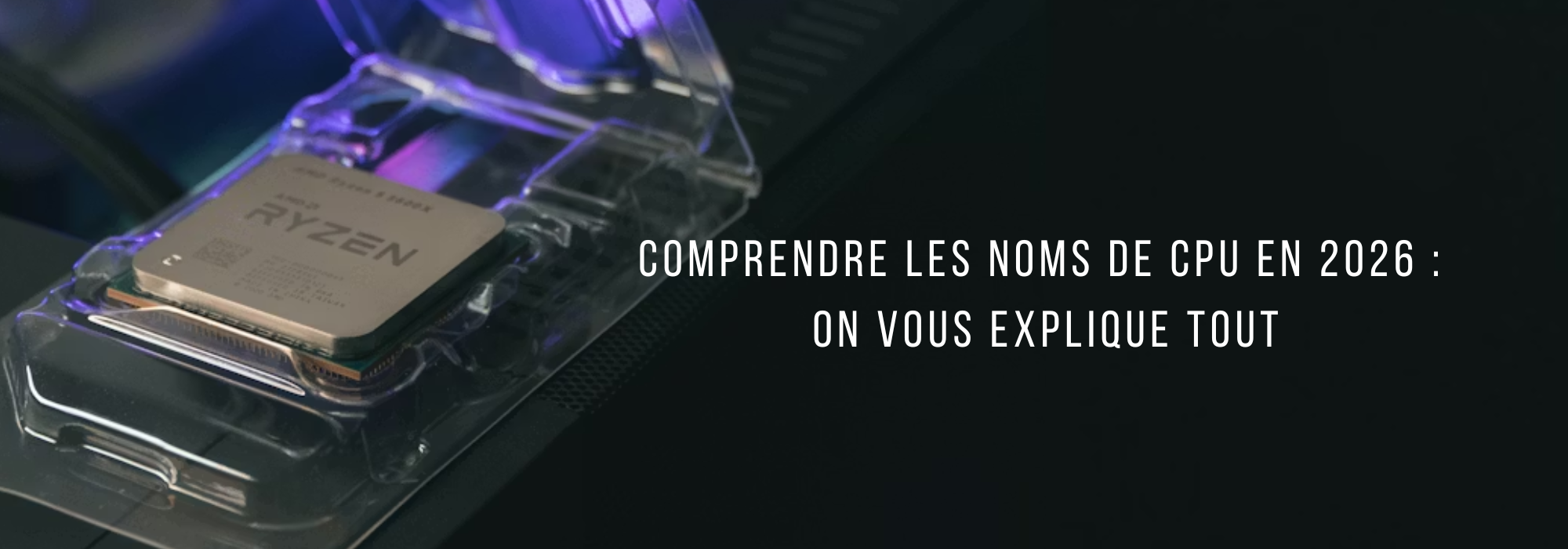 Comprendre les noms de CPU en 2026 : on vous explique tout