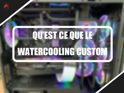 Qu’est ce que le Watercooling custom ?